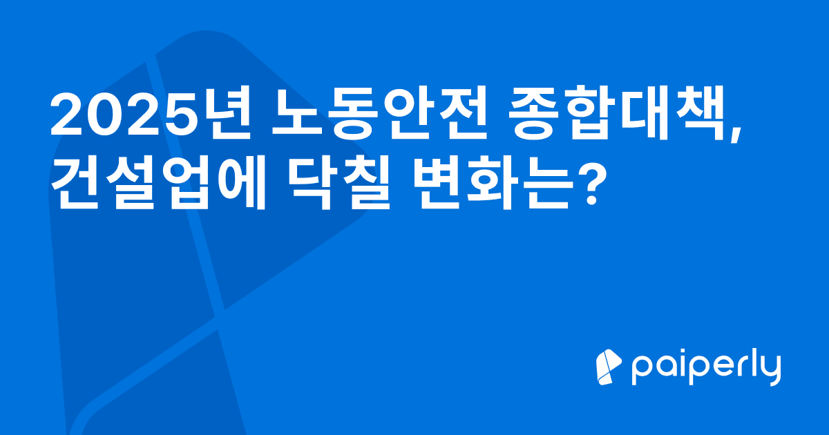 2025년 노동안전 종합대책, 건설업에 닥칠 변화는?