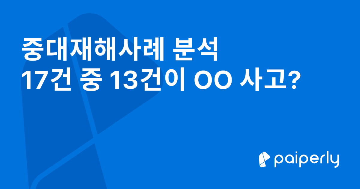 중대재해사례 분석 17건 중 13건이 OO사고?