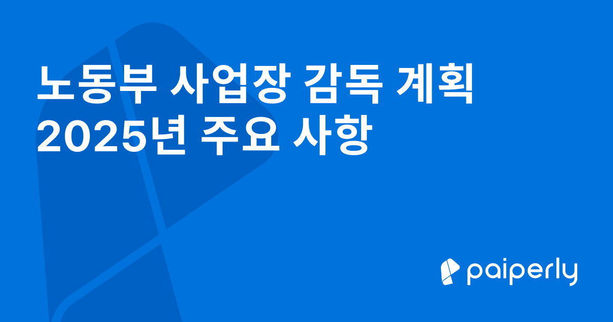 노동부 사업장 감독 계획 2025년 주요 사항