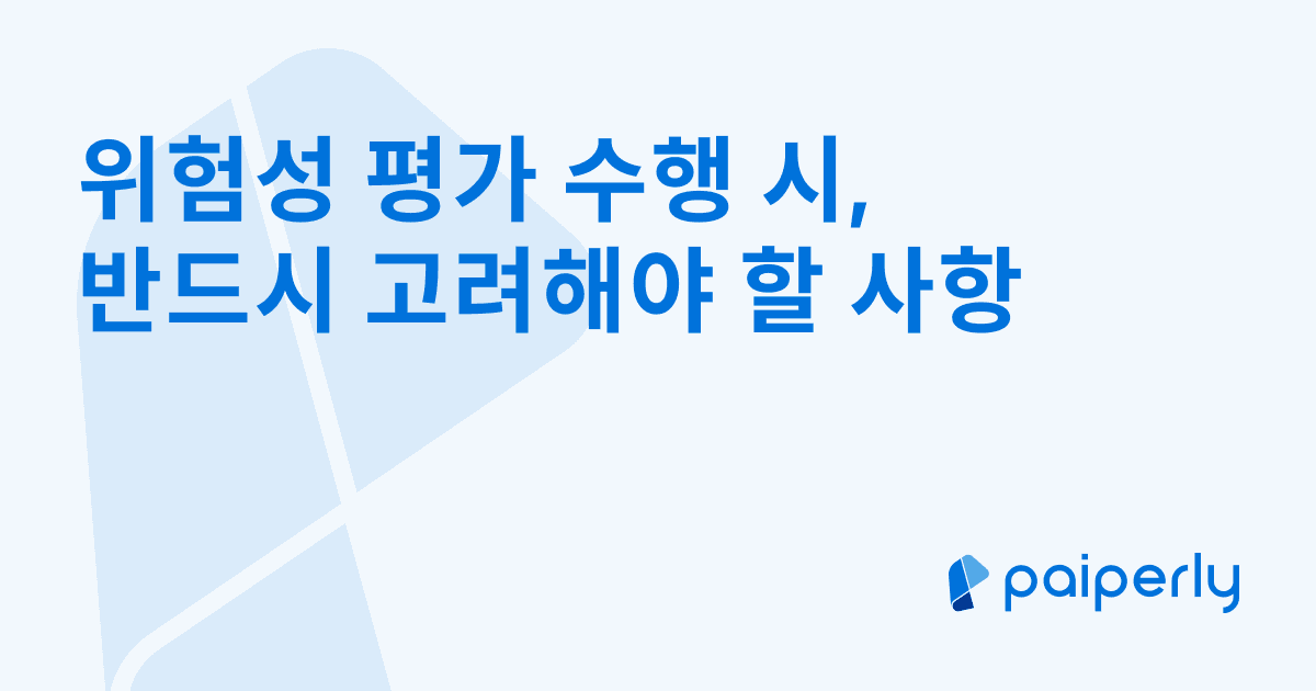 위험성 평가 수행 시, 반드시 고려해야 할 사항